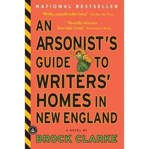 An Arsonist's Guide to Writers' Homes in New England -- Brock Clarke